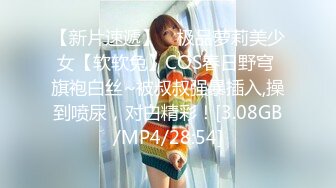 【新片速遞】 ⭐极品萝莉美少女【软软兔】COS春日野穹 旗袍白丝~被叔叔强暴插入,操到喷尿，对白精彩！[3.08GB/MP4/28:54]