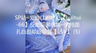 SP站~爱脸红的萝莉【huihui-66】反差邻家小妹~清纯面孔自慰却超级骚【15V】 (5)