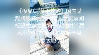 《极品CP魔手外购》国内某潮牌服装城大神藏匿女厕隔间板缝中连续偸拍一大批时尚漂亮小姐姐方便 还拍露脸全身非常大胆 (3)