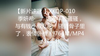 【新片速遞 】XKQP-010 ❤️ 季妍希· ❤️ 饥渴年轻骚骚，与有钱小叔乱伦，骚到骨子里了，表情卧槽！[764M/MP4/31:53]