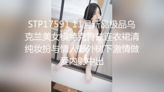 STP17591 11月新品极品乌克兰美女模特克鲁兹连衣裙清纯妆扮与情人野外树下激情做爱内射中出