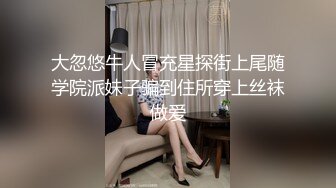 大忽悠牛人冒充星探街上尾随学院派妹子骗到住所穿上丝袜做爱