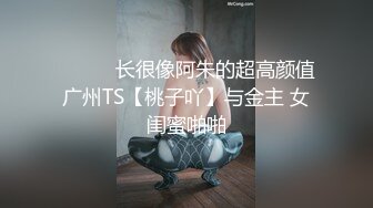 ❤️❤️长很像阿朱的超高颜值广州TS【桃子吖】与金主 女闺蜜啪啪