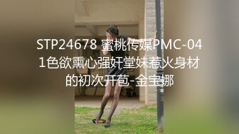 STP24678 蜜桃传媒PMC-041色欲熏心强奸堂妹惹火身材的初次开苞-金宝娜