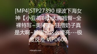 [MP4]STP27390 绿波下海女神【小豆苗啊】大胸翘臀~全裸特写~美呆了~狂撸奶子真是大啊~脸蛋也这么漂亮---极度反差 VIP0600