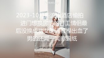 2023-10月新流出酒店偷拍❤️进门想换房间的打工情侣最后没换成功女的逼被操出血了男的还闻一闻擦逼纸