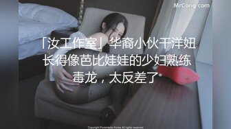 「汝工作室」华裔小伙干洋妞 长得像芭比娃娃的少妇熟练毒龙，太反差了