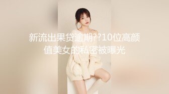 新流出果贷逾期??10位高颜值美女的私密被曝光