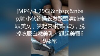 [MP4/ 1.29G]&nbsp;&nbsp;帅小伙约操长发飘飘清纯兼职美女，笑起来甜美乖巧，脱掉衣服白嫩美乳，翘起美臀69舔屌