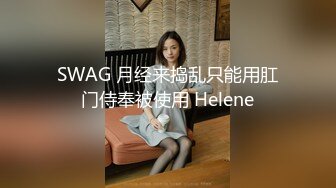 SWAG 月经来捣乱只能用肛门侍奉被使用 Helene