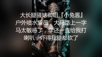 ⚡大长腿骚婊御姐『小兔酱』户外喷水紫薇，大马路上一字马太敏感了，车还一直给我打喇叭，吓得我腿都软了