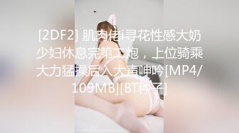 [2DF2] 肌肉佬i寻花性感大奶少妇休息完第二炮，上位骑乘大力猛操后入大声呻吟[MP4/109MB][BT种子]