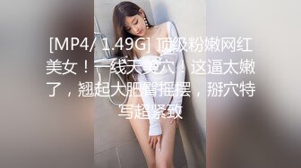 [MP4/ 1.49G] 顶级粉嫩网红美女！一线天美穴！这逼太嫩了，翘起大肥臀摇摆，掰穴特写超紧致