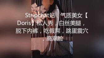 ❤️ Stripchat站，气质美女【Doris】私人秀，白丝美腿，脱下内裤，吃假屌，跳蛋震穴，高潮脸