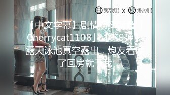 【中文字幕】剧情演绎网黄「Cherrycat1108」【第9弹】露天泳池真空露出，炮友看硬了回房就干我