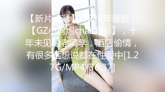 【新片速遞】 2024年最新，【GZ小钢炮chairlfen】，十年未见的老同学，酒店偷情，有很多话想说都在性爱中[1.27G/MP4/36:37]