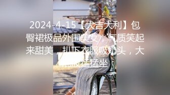 2024-4-15【大吉大利】包臀裙极品外围美女，气质笑起来甜美，扒下衣服吸奶头，大屁股猛猛坐