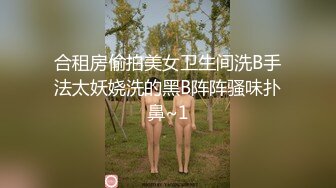 合租房偷拍美女卫生间洗B手法太妖娆洗的黑B阵阵骚味扑鼻~1