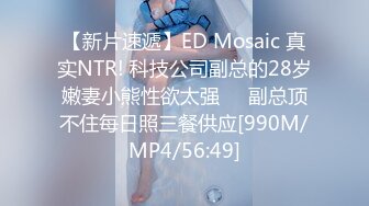 【新片速遞】ED Mosaic 真实NTR! 科技公司副总的28岁嫩妻小熊性欲太强❤️副总顶不住每日照三餐供应[990M/MP4/56:49]