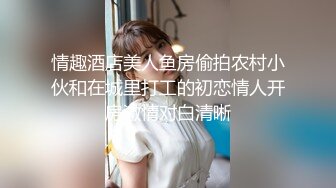 情趣酒店美人鱼房偷拍农村小伙和在城里打工的初恋情人开房激情对白清晰