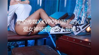 星空传媒XKVP050舔狗的心爱女神被别的男人狠操