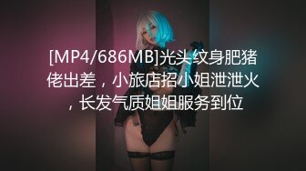 [MP4/686MB]光头纹身肥猪佬出差，小旅店招小姐泄泄火，长发气质姐姐服务到位