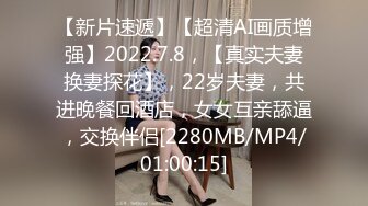 【新片速遞】【超清AI画质增强】2022.7.8，【真实夫妻换妻探花】，22岁夫妻，共进晚餐回酒店，女女互亲舔逼，交换伴侣[2280MB/MP4/01:00:15]