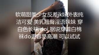 软萌甜美少女反差jk妹外表纯洁可爱 美乳翘臀淫语妹妹 穿白色长袜 doi 据说穿着白棉袜do更容易高潮 可以试试