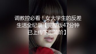 调教控必看！女大学生的反差生活全纪录【完整版47分钟已上传下面简阶】