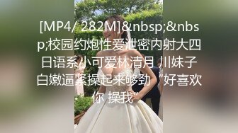 [MP4/ 282M]&nbsp;&nbsp;校园约炮性爱泄密内射大四日语系小可爱林清月 川妹子白嫩逼紧操起来够劲“好喜欢你 操我”