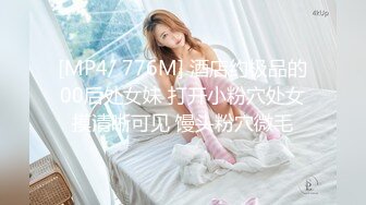 [MP4/ 776M] 酒店约极品的00后处女妹 打开小粉穴处女摸清晰可见 馒头粉穴微毛