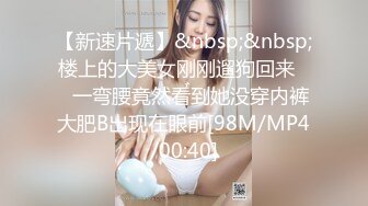 【新速片遞】&nbsp;&nbsp;楼上的大美女刚刚遛狗回来❤️一弯腰竟然看到她没穿内裤大肥B出现在眼前[98M/MP4/00:40]