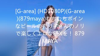 [G-area] (HD1080P)(G-area)(879maya)むちむちボインなビールの売り子さんのノリで楽しくエロなSEXを！ 879MAYA