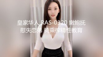 皇家华人 RAS-0320 嫩鲍抚慰失恋弟 骑乘榨精性教育