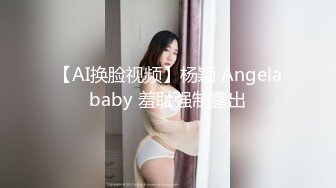 【AI换脸视频】杨颖 Angelababy 羞耻强制露出