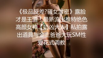 《极品反差?骚女泄密》露脸才是王道！最新流出推特绝色高颜女神【奶凶大人】私拍露出道具与金主爸爸大玩SM性爱花式调教