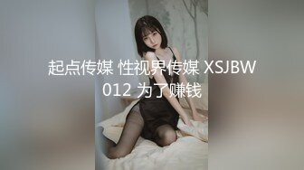 起点传媒 性视界传媒 XSJBW012 为了赚钱