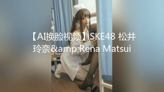 【AI换脸视频】SKE48 松井玲奈&amp;Rena Matsui