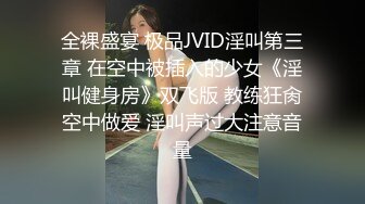 全裸盛宴 极品JVID淫叫第三章 在空中被插入的少女《淫叫健身房》双飞版 教练狂肏空中做爱 淫叫声过大注意音量