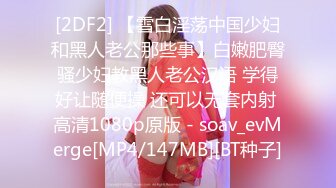 [2DF2] 【雪白淫荡中国少妇和黑人老公那些事】白嫩肥臀骚少妇教黑人老公汉语 学得好让随便操 还可以无套内射 高清1080p原版 - soav_evMerge[MP4/147MB][BT种子]