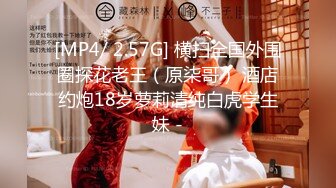 [MP4/ 2.57G] 横扫全国外围圈探花老王（原柒哥） 酒店约炮18岁萝莉清纯白虎学生妹 -