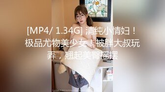 [MP4/ 1.34G] 清纯小情妇！极品尤物美少女！被胖大叔玩弄，翘起美臀摇摆