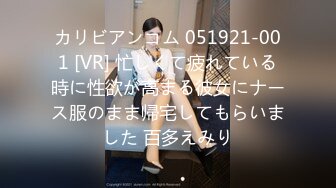 カリビアンコム 051921-001 [VR] 忙しくて疲れている時に性欲が高まる彼女にナース服のまま帰宅してもらいました 百多えみり