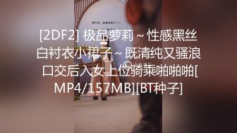 [2DF2] 极品萝莉～性感黑丝白衬衣小裙子～既清纯又骚浪 口交后入女上位骑乘啪啪啪[MP4/157MB][BT种子]