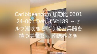 Caribbeancom 加勒比 030124-001 Debut Vol.89 ～セルフ潮吹きという秘密兵器を持つ美魔女～ 南原みさき