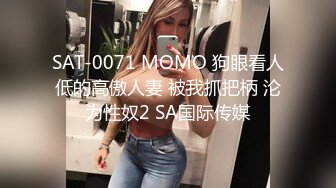 SAT-0071 MOMO 狗眼看人低的高傲人妻 被我抓把柄 沦为性奴2 SA国际传媒