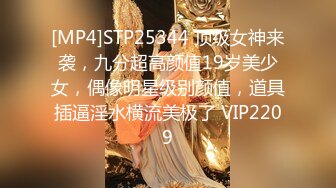 [MP4]STP25344 顶级女神来袭，九分超高颜值19岁美少女，偶像明星级别颜值，道具插逼淫水横流美极了 VIP2209