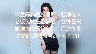 云盘高质露脸泄密，肥猪佬大老板包养三位情妇，各种日常偸情啪啪露脸自拍，最过份的是约炮居然带着2个孩子 (4)