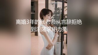 离婚3年的张老师从言辞拒绝到淫荡求用力插