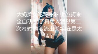 大奶美女吃鸡啪啪 上位骑乘全自动 射了再后入猛怼第二次内射 精液流出 你实在是太猛了